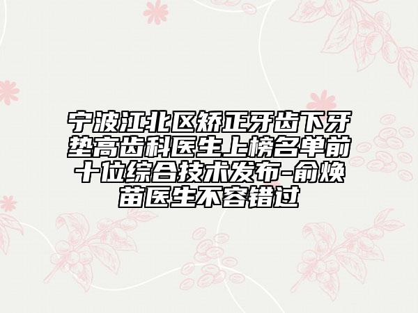 寧波江北區(qū)矯正牙齒下牙墊高齒科醫(yī)生上榜名單前十位綜合技術(shù)發(fā)布-俞煥苗醫(yī)生不容錯(cuò)過(guò)