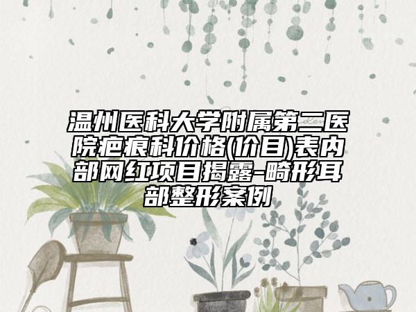 溫州醫(yī)科大學(xué)附屬第二醫(yī)院疤痕科價(jià)格(價(jià)目)表內(nèi)部網(wǎng)紅項(xiàng)目揭露-畸形耳部整形案例