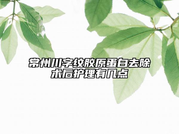 常州川字紋膠原蛋白去除術(shù)后護(hù)理有幾點(diǎn)