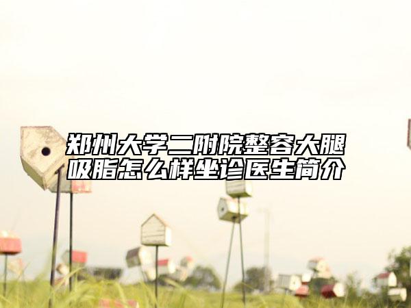 鄭州大學二附院整容大腿吸脂怎么樣坐診醫(yī)生簡介