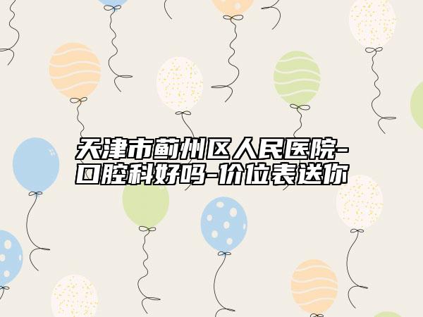 天津市薊州區(qū)人民醫(yī)院-口腔科好嗎-價位表送你