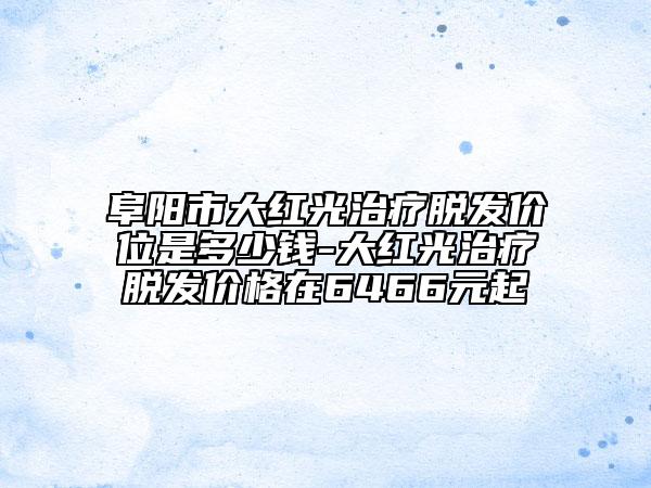 阜陽市大紅光治療脫發(fā)價(jià)位是多少錢-大紅光治療脫發(fā)價(jià)格在6466元起