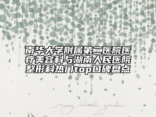 南華大學(xué)附屬第二醫(yī)院醫(yī)療美容科與湖南人民醫(yī)院整形科熱門top口碑盤點(diǎn)