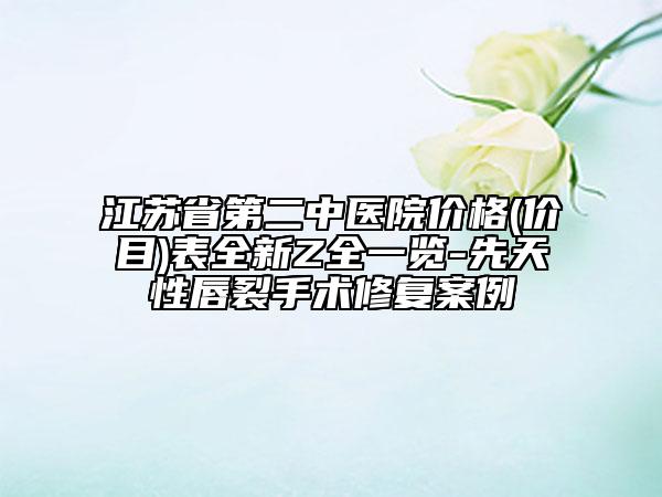 江蘇省第二中醫(yī)院價格(價目)表全新Z全一覽-先天性唇裂手術(shù)修復(fù)案例