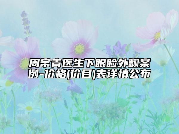 周常青醫(yī)生下眼瞼外翻案例-價格(價目)表詳情公布