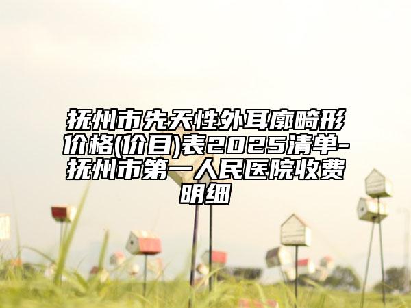 撫州市先天性外耳廓畸形價格(價目)表2025清單-撫州市第一人民醫(yī)院收費明細
