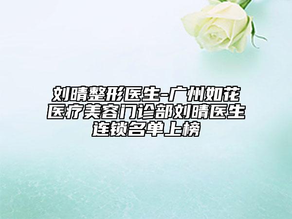 劉晴整形醫(yī)生-廣州如花醫(yī)療美容門診部劉晴醫(yī)生連鎖名單上榜