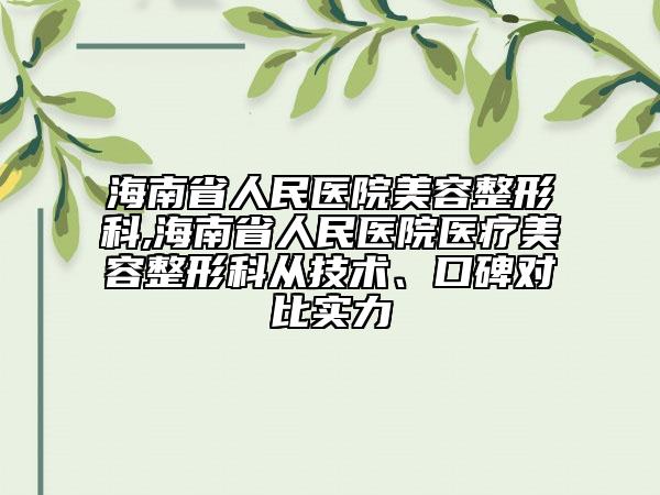 海南省人民醫(yī)院美容整形科,海南省人民醫(yī)院醫(yī)療美容整形科從技術(shù)、口碑對比實力