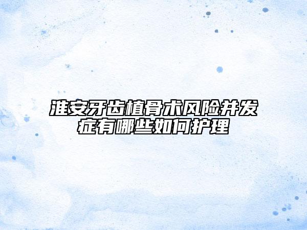 淮安牙齒植骨術(shù)風(fēng)險并發(fā)癥有哪些如何護(hù)理