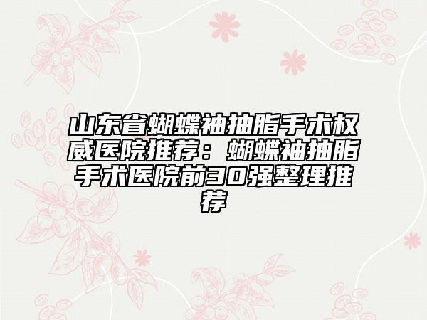 山東省蝴蝶袖抽脂手術(shù)權(quán)威醫(yī)院推薦：蝴蝶袖抽脂手術(shù)醫(yī)院前30強整理推薦