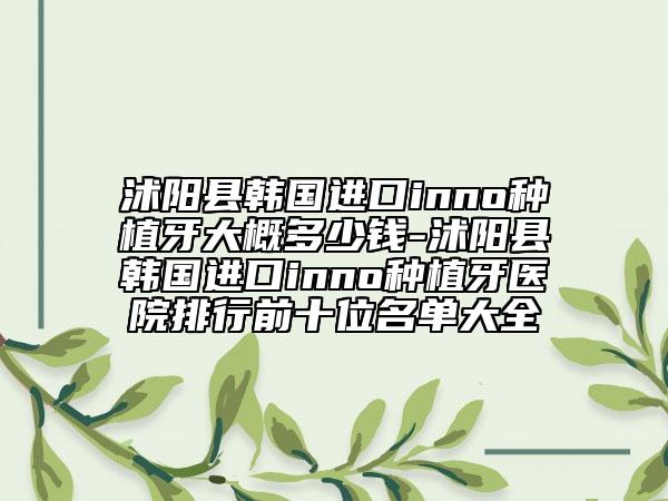 沭陽縣韓國進(jìn)口inno種植牙大概多少錢-沭陽縣韓國進(jìn)口inno種植牙醫(yī)院排行前十位名單大全