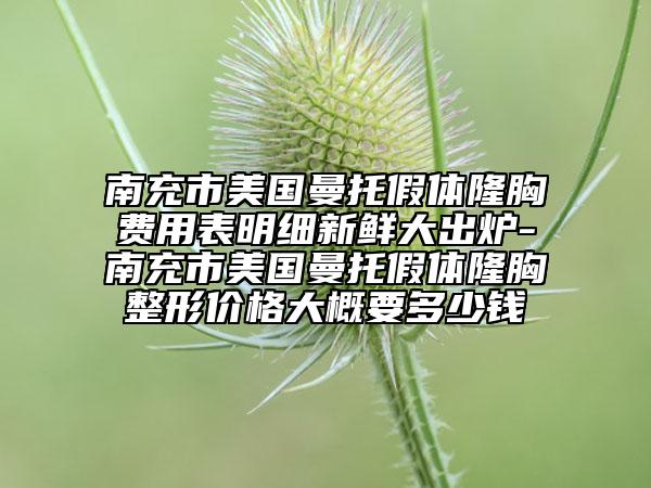 南充市美國曼托假體隆胸費用表明細新鮮大出爐-南充市美國曼托假體隆胸整形價格大概要多少錢