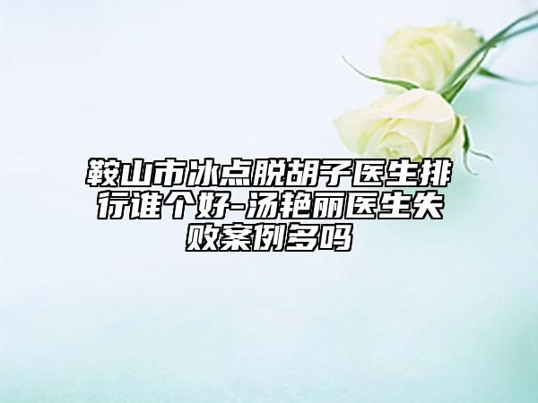 鞍山市冰點(diǎn)脫胡子醫(yī)生排行誰(shuí)個(gè)好-湯艷麗醫(yī)生失敗案例多嗎