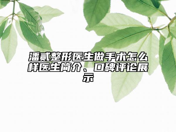 潘貳整形醫(yī)生做手術(shù)怎么樣醫(yī)生簡介、口碑評論展示