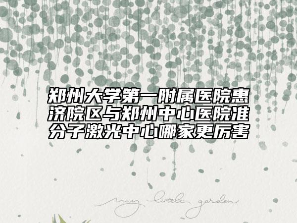 鄭州大學(xué)第一附屬醫(yī)院惠濟(jì)院區(qū)與鄭州中心醫(yī)院準(zhǔn)分子激光中心哪家更厲害