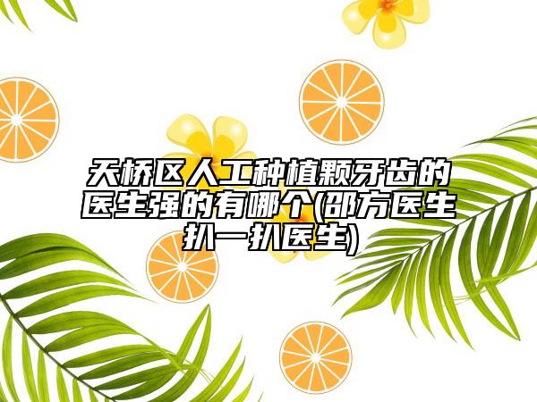 天橋區(qū)人工種植顆牙齒的醫(yī)生強(qiáng)的有哪個(gè)(邵方醫(yī)生扒一扒醫(yī)生)