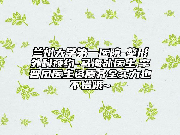 蘭州大學(xué)第一醫(yī)院-整形外科預(yù)約-馬海冰醫(yī)生,李晉鳳醫(yī)生資質(zhì)齊全實(shí)力也不錯(cuò)哦~