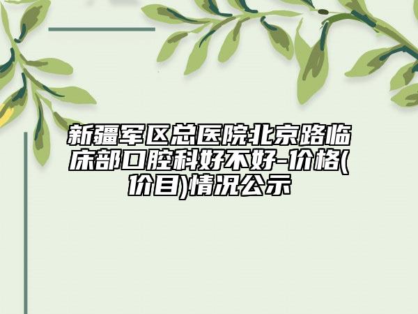 新疆軍區(qū)總醫(yī)院北京路臨床部口腔科好不好-價格(價目)情況公示