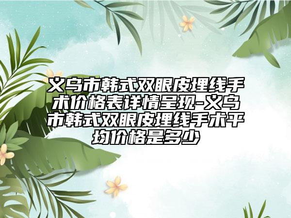 義烏市韓式雙眼皮埋線手術價格表詳情呈現(xiàn)-義烏市韓式雙眼皮埋線手術平均價格是多少