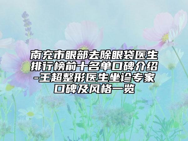南充市眼部去除眼袋醫(yī)生排行榜前十名單口碑介紹-王超整形醫(yī)生坐診專家口碑及風格一覽