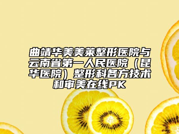 曲靖華美美萊整形醫(yī)院與云南省第一人民醫(yī)院（昆華醫(yī)院）整形科各方技術(shù)和審美在線PK