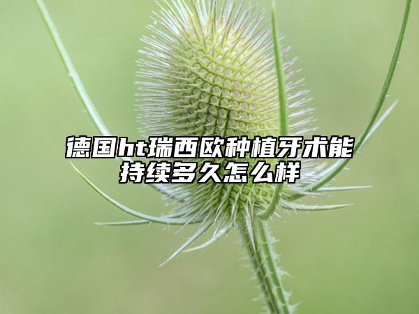 德國ht瑞西歐種植牙術(shù)能持續(xù)多久怎么樣