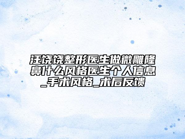 汪饒饒整形醫(yī)生做微雕隆鼻什么風(fēng)格醫(yī)生個(gè)人信息_手術(shù)風(fēng)格_術(shù)后反饋
