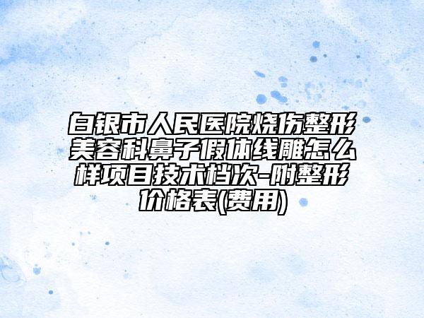 白銀市人民醫(yī)院燒傷整形美容科鼻子假體線雕怎么樣項(xiàng)目技術(shù)檔次-附整形價(jià)格表(費(fèi)用)