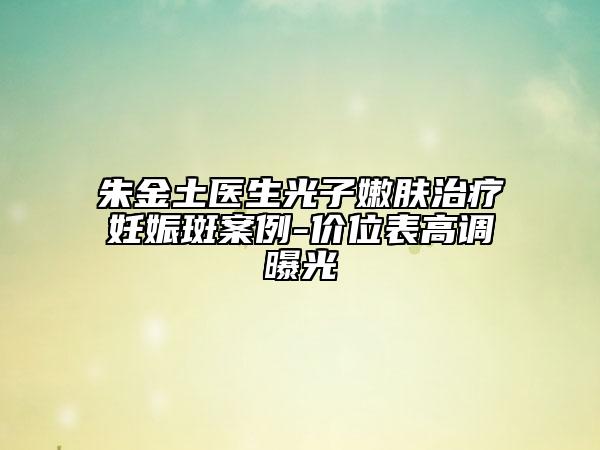 朱金土醫(yī)生光子嫩膚治療妊娠斑案例-價(jià)位表高調(diào)曝光