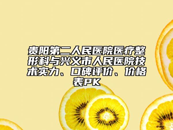 貴陽第二人民醫(yī)院醫(yī)療整形科與興義市人民醫(yī)院技術(shù)實(shí)力、口碑評(píng)價(jià)、價(jià)格表PK