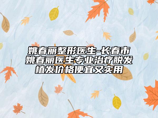 姚春麗整形醫(yī)生-長(zhǎng)春市姚春麗醫(yī)生專(zhuān)業(yè)治療脫發(fā)植發(fā)價(jià)格便宜又實(shí)用