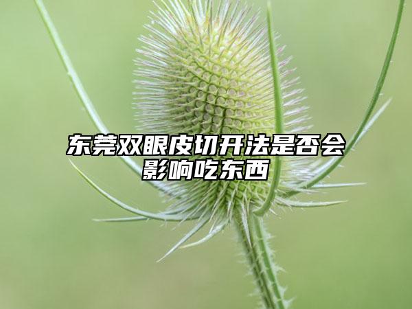 東莞雙眼皮切開(kāi)法是否會(huì)影響吃東西