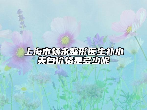 上海市楊永整形醫(yī)生補水美白價格是多少呢
