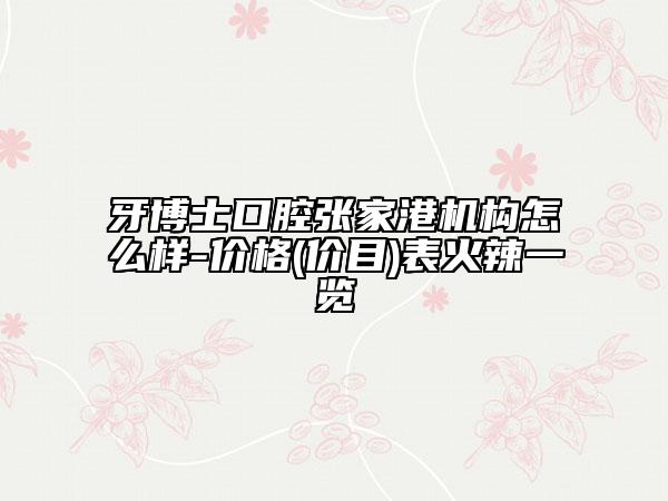 牙博士口腔張家港機(jī)構(gòu)怎么樣-價(jià)格(價(jià)目)表火辣一覽