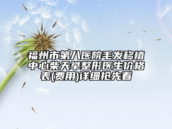 福州市第八醫(yī)院毛發(fā)移植中心柴天舉整形醫(yī)生價格表(費用)詳細搶先看