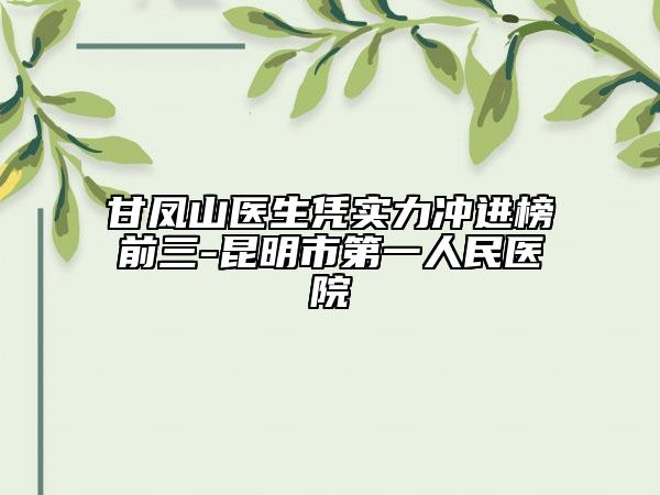 甘鳳山醫(yī)生憑實(shí)力沖進(jìn)榜前三-昆明市第一人民醫(yī)院