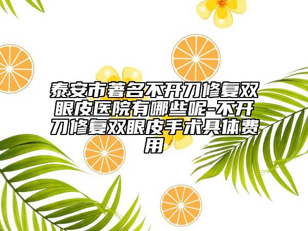 泰安市著名不開刀修復雙眼皮醫(yī)院有哪些呢-不開刀修復雙眼皮手術具體費用