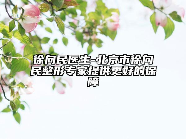 徐向民醫(yī)生-北京市徐向民整形專家提供更好的保障