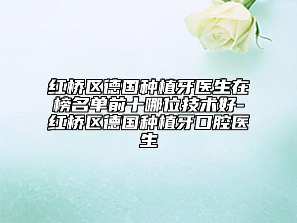 紅橋區(qū)德國種植牙醫(yī)生在榜名單前十哪位技術好-紅橋區(qū)德國種植牙口腔醫(yī)生