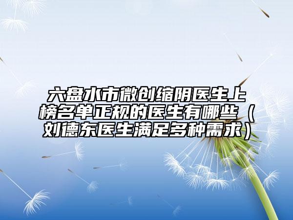 六盤水市微創(chuàng)縮陰醫(yī)生上榜名單正規(guī)的醫(yī)生有哪些(劉德東醫(yī)生滿足多種需求)