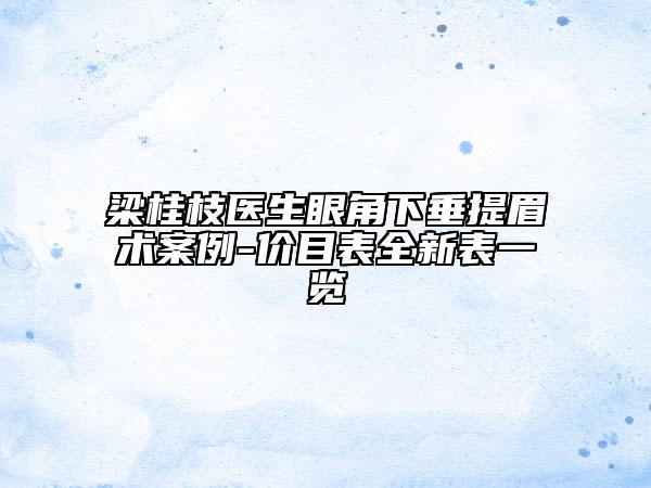梁桂枝醫(yī)生眼角下垂提眉術(shù)案例-價(jià)目表全新表一覽