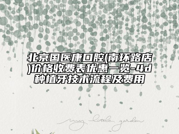 北京國醫(yī)康口腔(南環(huán)路店)價格收費(fèi)表優(yōu)惠一覽-4d種植牙技術(shù)流程及費(fèi)用