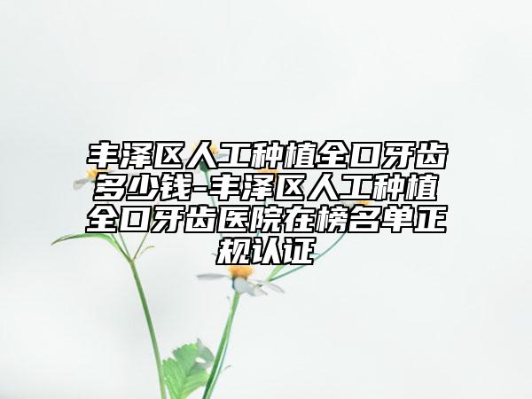豐澤區(qū)人工種植全口牙齒多少錢-豐澤區(qū)人工種植全口牙齒醫(yī)院在榜名單正規(guī)認證
