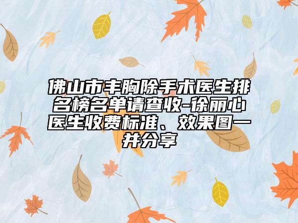 佛山市豐胸除手術(shù)醫(yī)生排名榜名單請查收-徐麗心醫(yī)生收費(fèi)標(biāo)準(zhǔn)、效果圖一并分享