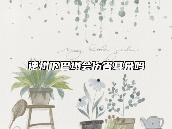 德州下巴塌會(huì)傷害耳朵嗎