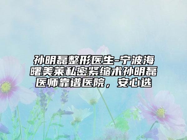 孫明磊整形醫(yī)生-寧波海曙美萊私密緊縮術(shù)孫明磊醫(yī)師靠譜醫(yī)院，安心選