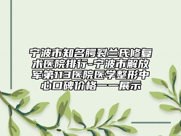 寧波市知名腭裂蘭氏修復術(shù)醫(yī)院排行-寧波市解放軍第113醫(yī)院醫(yī)學整形中心口碑價格一一展示