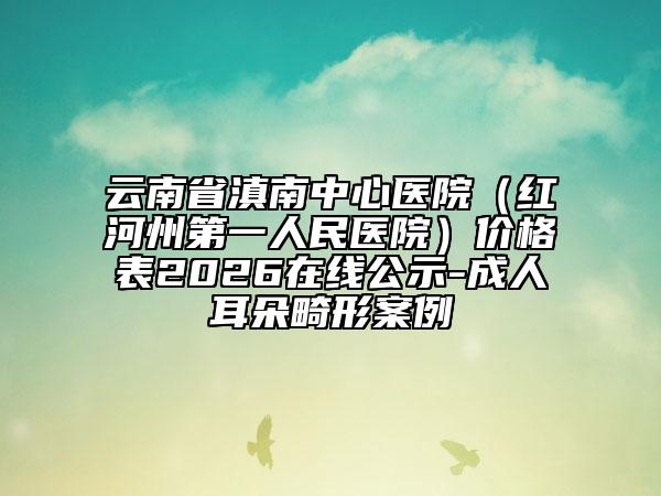 云南省滇南中心醫(yī)院（紅河州第一人民醫(yī)院）價(jià)格表2026在線公示-成人耳朵畸形案例