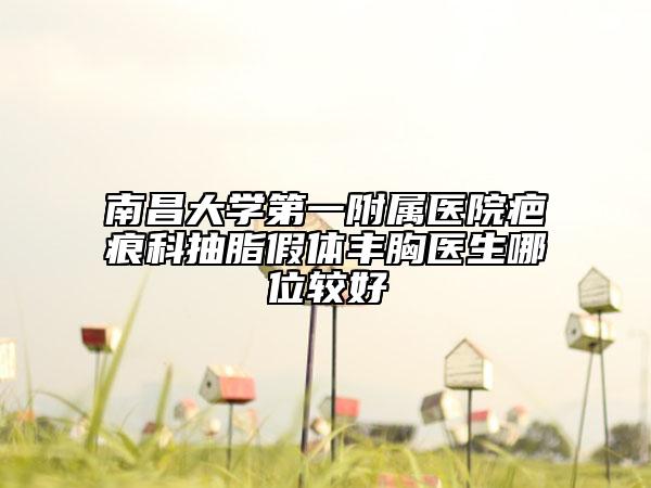 南昌大學(xué)第一附屬醫(yī)院疤痕科抽脂假體豐胸醫(yī)生哪位較好