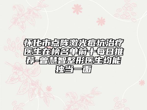 懷化市點陣激光痘坑治療醫(yī)生在榜名單前十每日推薦-曾慧智整形醫(yī)生均能獨當一面